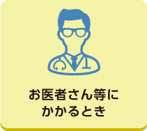 お医者さん等にかかるとき