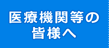 医療機関等の皆様へ